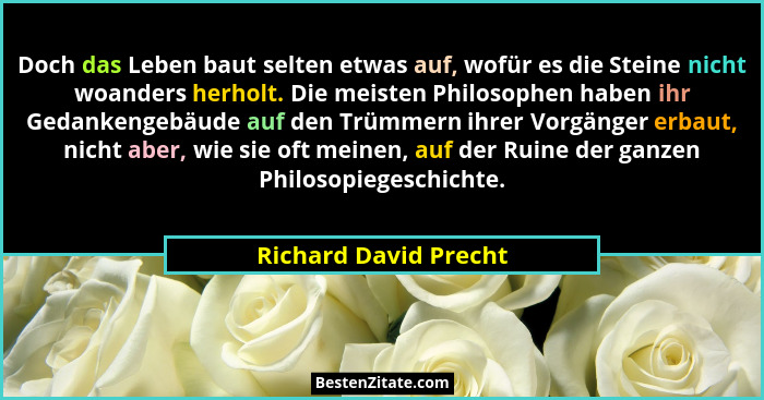 Doch das Leben baut selten etwas auf, wofür es die Steine nicht woanders herholt. Die meisten Philosophen haben ihr Gedankengeb... - Richard David Precht