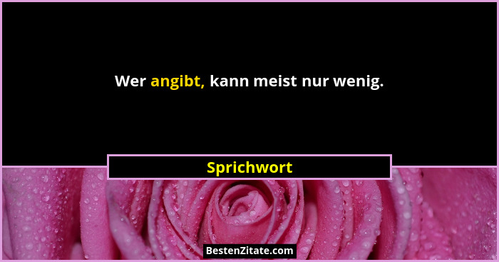 Wer angibt, kann meist nur wenig.... - Sprichwort