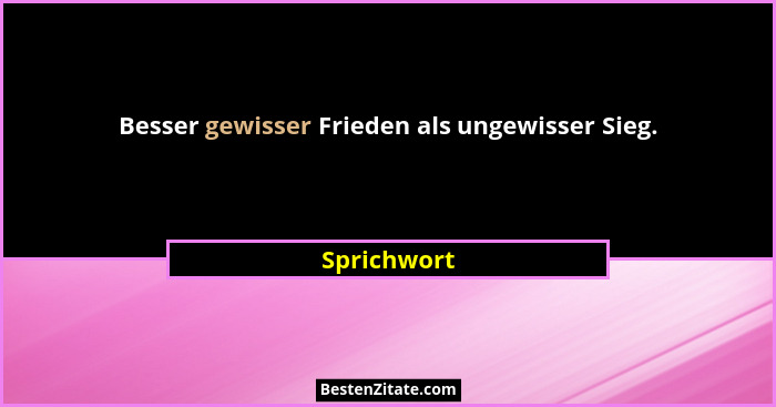 Besser gewisser Frieden als ungewisser Sieg.... - Sprichwort