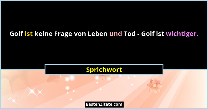 Golf ist keine Frage von Leben und Tod - Golf ist wichtiger.... - Sprichwort