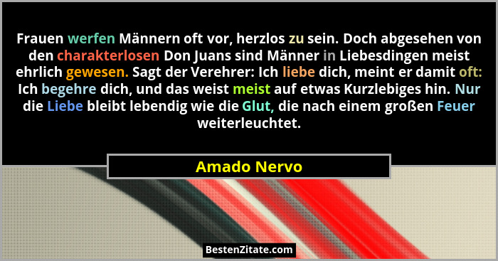 Frauen werfen Männern oft vor, herzlos zu sein. Doch abgesehen von den charakterlosen Don Juans sind Männer in Liebesdingen meist ehrlic... - Amado Nervo