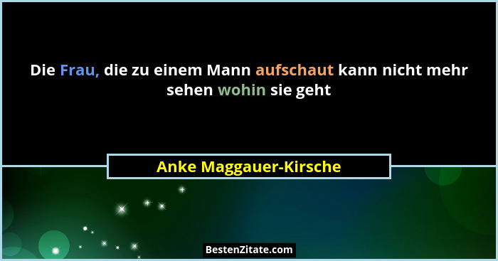 Die Frau, die zu einem Mann aufschaut kann nicht mehr sehen wohin sie geht... - Anke Maggauer-Kirsche