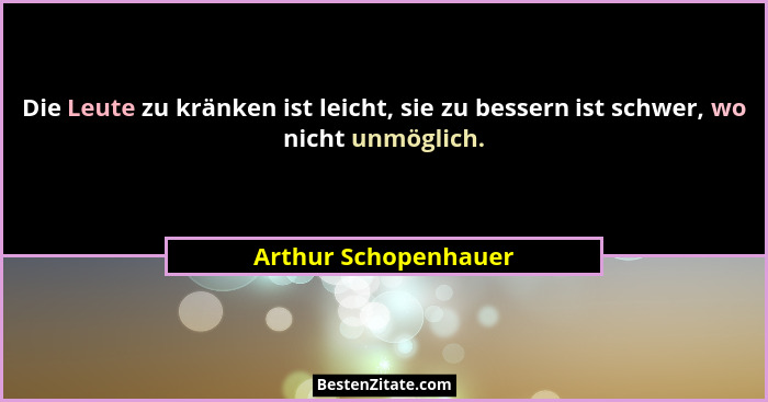 Die Leute zu kränken ist leicht, sie zu bessern ist schwer, wo nicht unmöglich.... - Arthur Schopenhauer