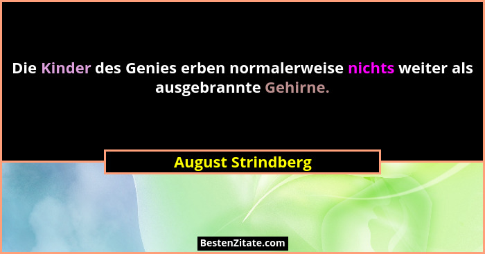 Die Kinder des Genies erben normalerweise nichts weiter als ausgebrannte Gehirne.... - August Strindberg