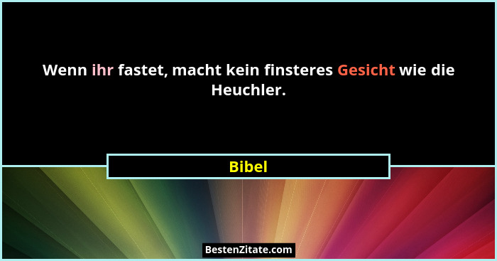 Wenn ihr fastet, macht kein finsteres Gesicht wie die Heuchler.... - Bibel
