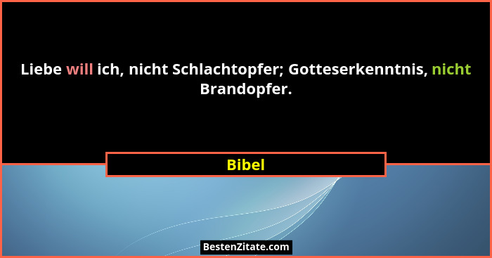 Liebe will ich, nicht Schlachtopfer; Gotteserkenntnis, nicht Brandopfer.... - Bibel