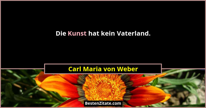 Die Kunst hat kein Vaterland.... - Carl Maria von Weber