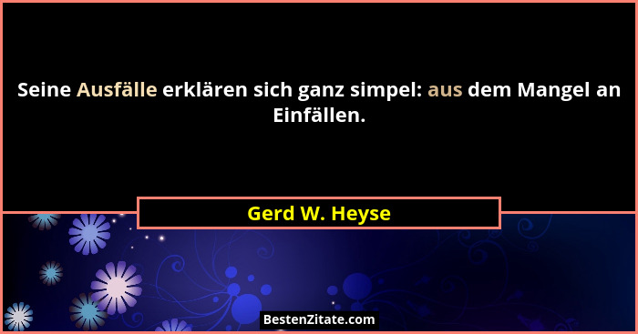 Seine Ausfälle erklären sich ganz simpel: aus dem Mangel an Einfällen.... - Gerd W. Heyse