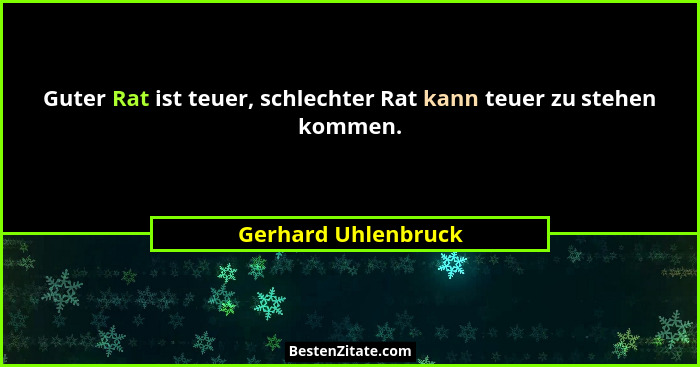 Guter Rat ist teuer, schlechter Rat kann teuer zu stehen kommen.... - Gerhard Uhlenbruck