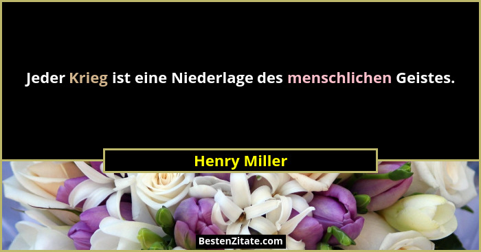 Jeder Krieg ist eine Niederlage des menschlichen Geistes.... - Henry Miller