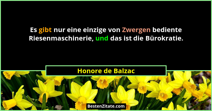 Es gibt nur eine einzige von Zwergen bediente Riesenmaschinerie, und das ist die Bürokratie.... - Honore de Balzac