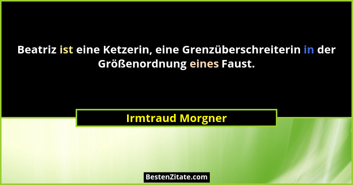 Beatriz ist eine Ketzerin, eine Grenzüberschreiterin in der Größenordnung eines Faust.... - Irmtraud Morgner