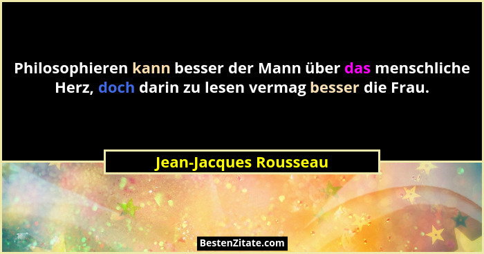 Philosophieren kann besser der Mann über das menschliche Herz, doch darin zu lesen vermag besser die Frau.... - Jean-Jacques Rousseau