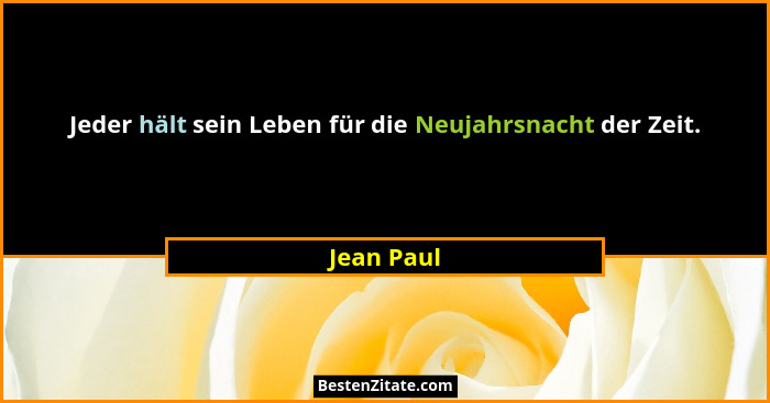 Jeder hält sein Leben für die Neujahrsnacht der Zeit.... - Jean Paul