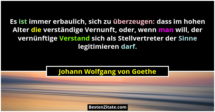 Es ist immer erbaulich, sich zu überzeugen: dass im hohen Alter die verständige Vernunft, oder, wenn man will, der vernün... - Johann Wolfgang von Goethe