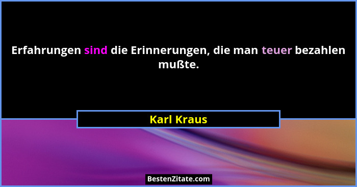 Erfahrungen sind die Erinnerungen, die man teuer bezahlen mußte.... - Karl Kraus