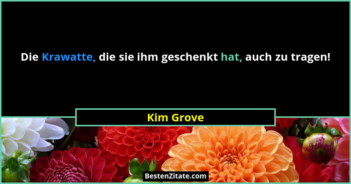Die Krawatte, die sie ihm geschenkt hat, auch zu tragen!... - Kim Grove