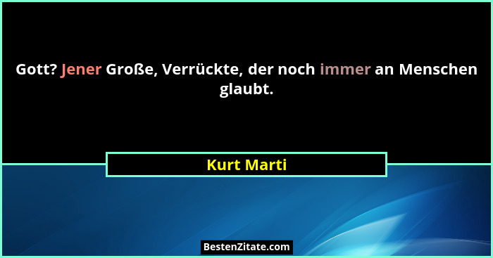 Gott? Jener Große, Verrückte, der noch immer an Menschen glaubt.... - Kurt Marti