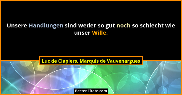 Unsere Handlungen sind weder so gut noch so schlecht wie unser Wille.... - Luc de Clapiers, Marquis de Vauvenargues
