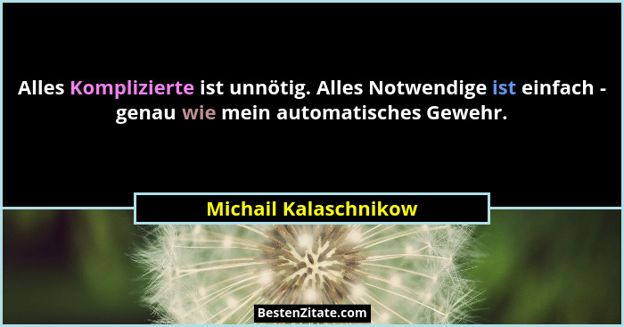 Alles Komplizierte ist unnötig. Alles Notwendige ist einfach - genau wie mein automatisches Gewehr.... - Michail Kalaschnikow
