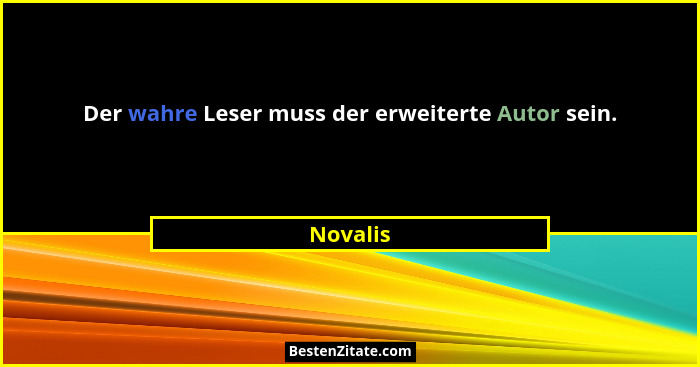 Der wahre Leser muss der erweiterte Autor sein.... - Novalis