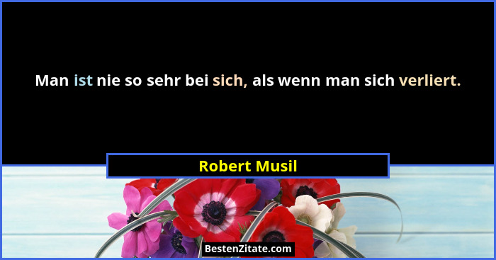 Man ist nie so sehr bei sich, als wenn man sich verliert.... - Robert Musil