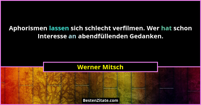 Aphorismen lassen sich schlecht verfilmen. Wer hat schon Interesse an abendfüllenden Gedanken.... - Werner Mitsch