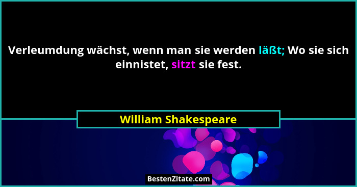 Verleumdung wächst, wenn man sie werden läßt; Wo sie sich einnistet, sitzt sie fest.... - William Shakespeare
