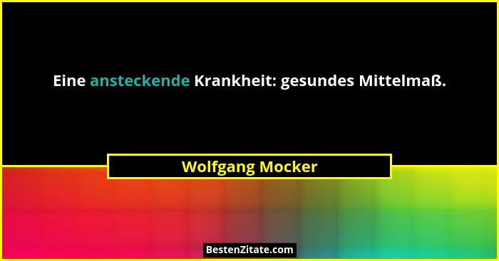 Eine ansteckende Krankheit: gesundes Mittelmaß.... - Wolfgang Mocker