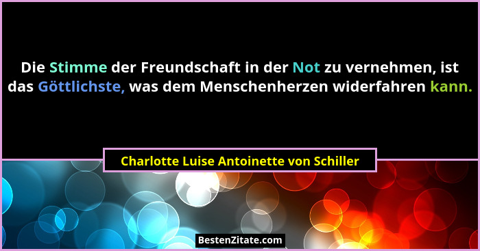 Die Stimme der Freundschaft in der Not zu vernehmen, ist das Göttlichste, was dem Menschenherzen widerfahren... - Charlotte Luise Antoinette von Schiller