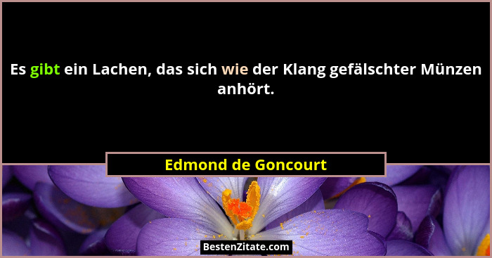 Es gibt ein Lachen, das sich wie der Klang gefälschter Münzen anhört.... - Edmond de Goncourt