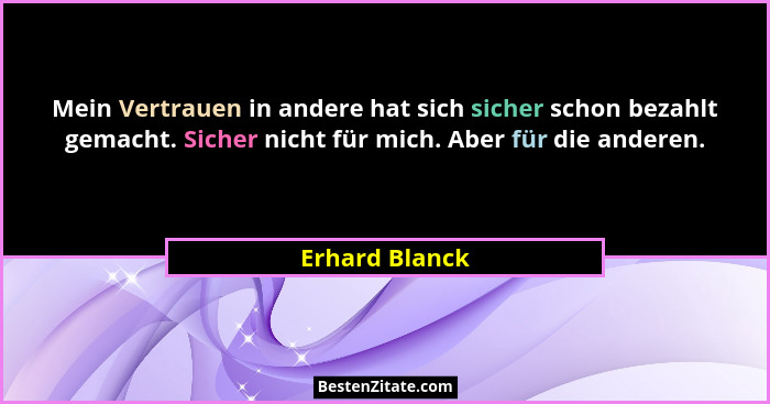 Mein Vertrauen in andere hat sich sicher schon bezahlt gemacht. Sicher nicht für mich. Aber für die anderen.... - Erhard Blanck