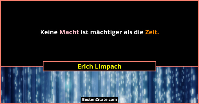 Keine Macht ist mächtiger als die Zeit.... - Erich Limpach