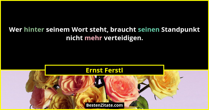 Wer hinter seinem Wort steht, braucht seinen Standpunkt nicht mehr verteidigen.... - Ernst Ferstl