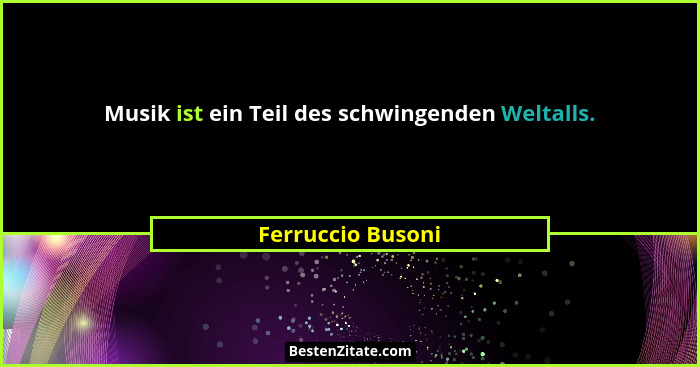 Musik ist ein Teil des schwingenden Weltalls.... - Ferruccio Busoni