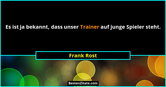 Es ist ja bekannt, dass unser Trainer auf junge Spieler steht.... - Frank Rost