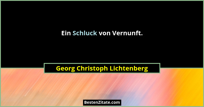 Ein Schluck von Vernunft.... - Georg Christoph Lichtenberg