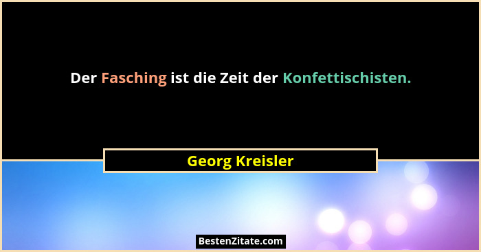Der Fasching ist die Zeit der Konfettischisten.... - Georg Kreisler