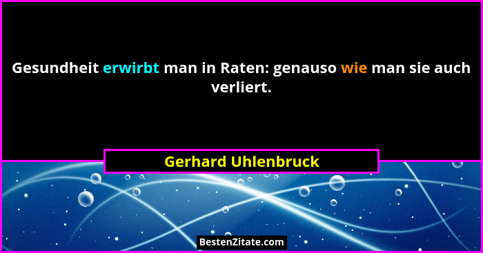 Gesundheit erwirbt man in Raten: genauso wie man sie auch verliert.... - Gerhard Uhlenbruck