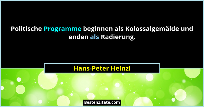 Politische Programme beginnen als Kolossalgemälde und enden als Radierung.... - Hans-Peter Heinzl
