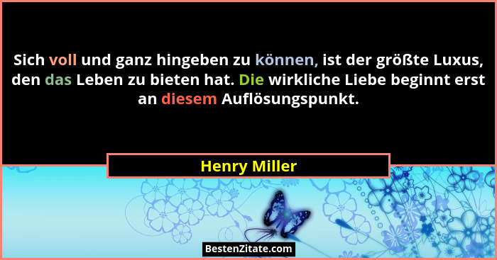 Sich voll und ganz hingeben zu können, ist der größte Luxus, den das Leben zu bieten hat. Die wirkliche Liebe beginnt erst an diesem Au... - Henry Miller