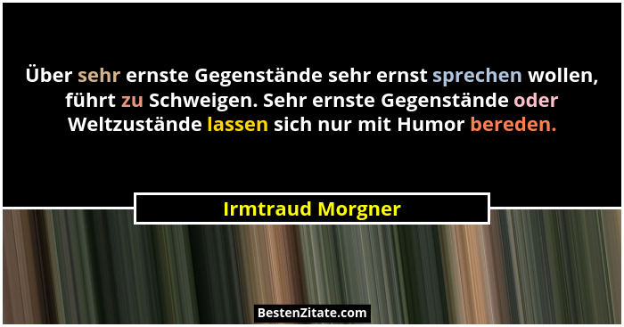 Über sehr ernste Gegenstände sehr ernst sprechen wollen, führt zu Schweigen. Sehr ernste Gegenstände oder Weltzustände lassen sich... - Irmtraud Morgner