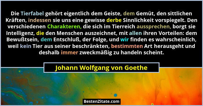Die Tierfabel gehört eigentlich dem Geiste, dem Gemüt, den sittlichen Kräften, indessen sie uns eine gewisse derbe Sinnli... - Johann Wolfgang von Goethe