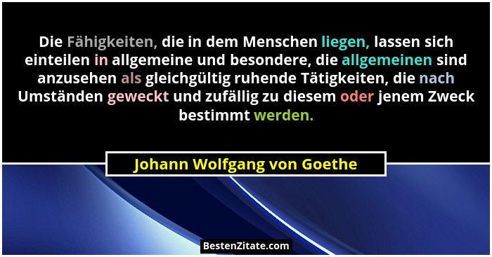 Die Fähigkeiten, die in dem Menschen liegen, lassen sich einteilen in allgemeine und besondere, die allgemeinen sind anzu... - Johann Wolfgang von Goethe