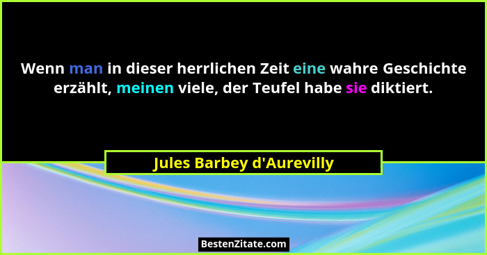 Wenn man in dieser herrlichen Zeit eine wahre Geschichte erzählt, meinen viele, der Teufel habe sie diktiert.... - Jules Barbey d'Aurevilly