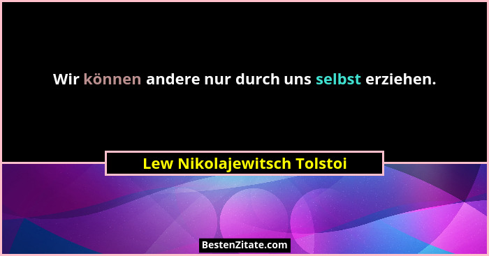 Wir können andere nur durch uns selbst erziehen.... - Lew Nikolajewitsch Tolstoi