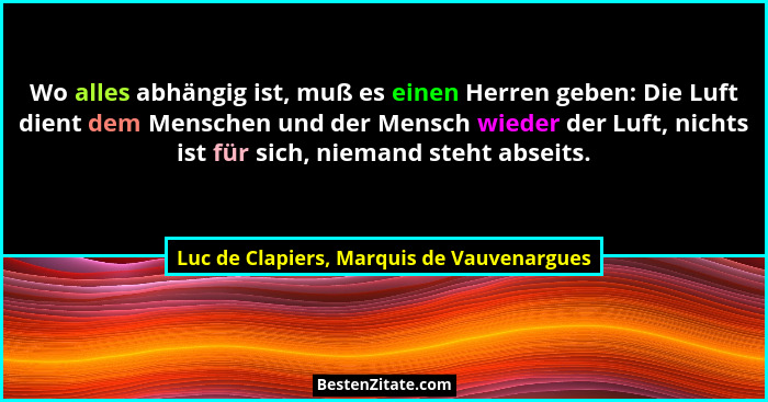 Wo alles abhängig ist, muß es einen Herren geben: Die Luft dient dem Menschen und der Mensch wieder der Luf... - Luc de Clapiers, Marquis de Vauvenargues