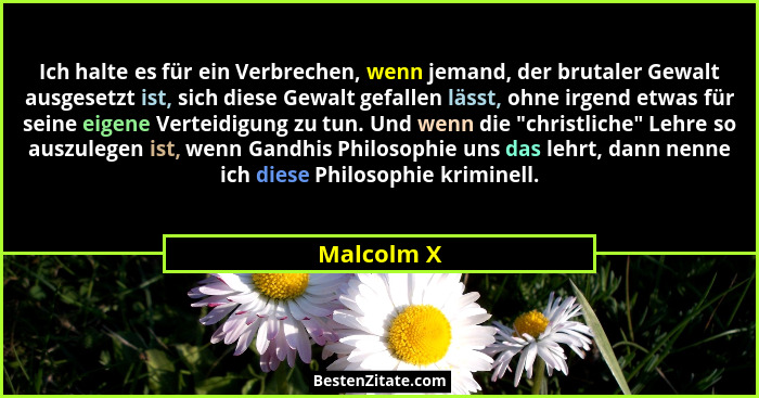 Ich halte es für ein Verbrechen, wenn jemand, der brutaler Gewalt ausgesetzt ist, sich diese Gewalt gefallen lässt, ohne irgend etwas für... - Malcolm X