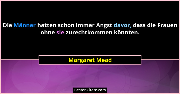 Die Männer hatten schon immer Angst davor, dass die Frauen ohne sie zurechtkommen könnten.... - Margaret Mead