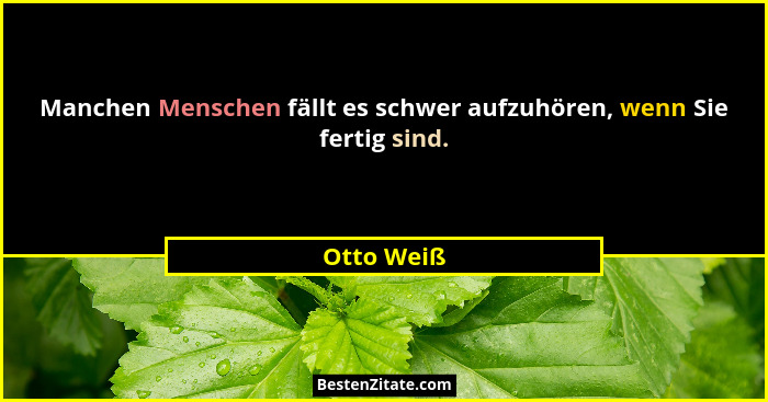Manchen Menschen fällt es schwer aufzuhören, wenn Sie fertig sind.... - Otto Weiß